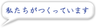 私たちがつくっています